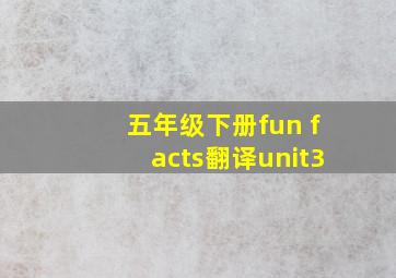 五年级下册fun facts翻译unit3